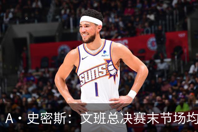 A·史密斯：文班总决赛末节场均出战11.8分钟 要防所有人&太难了